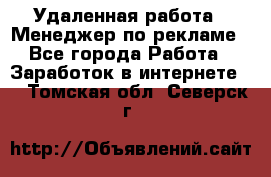 Удаленная работа - Менеджер по рекламе - Все города Работа » Заработок в интернете   . Томская обл.,Северск г.